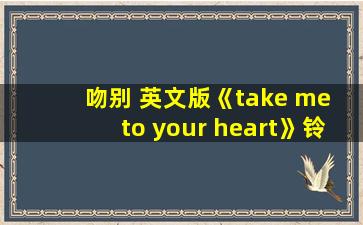 吻别 英文版《take me to your heart》铃声下载